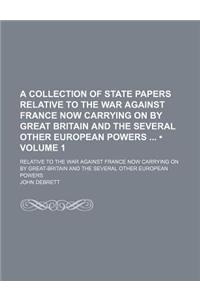 A Collection of State Papers Relative to the War Against France Now Carrying on by Great Britain and the Several Other European Powers (Volume 1); Relative to the War Against France Now Carrying on by Great-Britain and the Several Other European Po