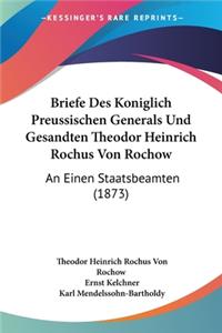 Briefe Des Koniglich Preussischen Generals Und Gesandten Theodor Heinrich Rochus Von Rochow: An Einen Staatsbeamten (1873)