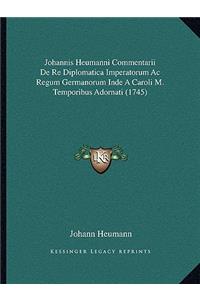 Johannis Heumanni Commentarii De Re Diplomatica Imperatorum Ac Regum Germanorum Inde A Caroli M. Temporibus Adornati (1745)