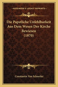 Die Papstliche Unfehlbarkeit Aus Dem Wesen Der Kirche Bewiesen (1870)