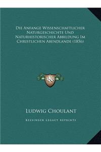 Die Anfange Wissenschaftlicher Naturgeschichte Und Naturhistorischer Abbildung Im Christlichen Abendlande (1856)