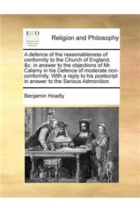 A defence of the reasonableness of conformity to the Church of England, &c. in answer to the objections of Mr. Calamy in his Defence of moderate non-conformity. With a reply to his postscript in answer to the Serious Admonition