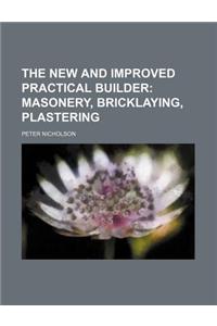 The New and Improved Practical Builder; Masonery, Bricklaying, Plastering