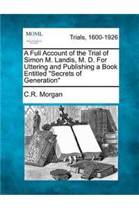 Full Account of the Trial of Simon M. Landis, M. D. for Uttering and Publishing a Book Entitled Secrets of Generation