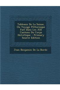 Tableaux de La Suisse, Ou Voyage Pittoresque Fait Dans Les XIII Cantons Du Corps Helvetique