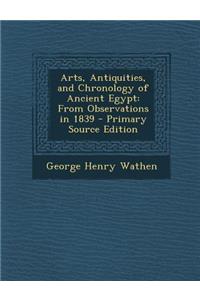 Arts, Antiquities, and Chronology of Ancient Egypt: From Observations in 1839