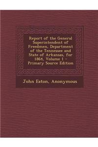 Report of the General Superintendent of Freedmen, Department of the Tennessee and State of Arkansas, for 1864, Volume 1