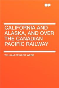 California and Alaska, and Over the Canadian Pacific Railway