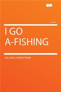 I Go A-Fishing