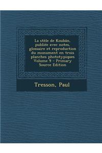 La Stele de Kouban, Publiee Avec Notes, Glossaire Et Reproduction Du Monument En Trois Planches Phototypiques Volume 9 - Primary Source Edition