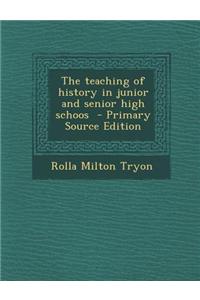 The Teaching of History in Junior and Senior High Schoos - Primary Source Edition