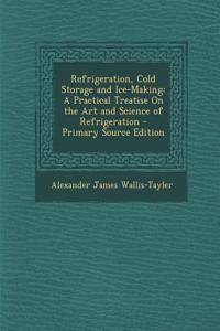 Refrigeration, Cold Storage and Ice-Making: A Practical Treatise on the Art and Science of Refrigeration