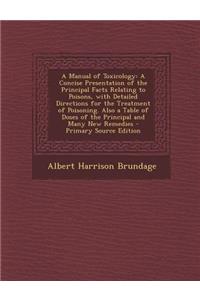 A Manual of Toxicology: A Concise Presentation of the Principal Facts Relating to Poisons, with Detailed Directions for the Treatment of Poisoning. Also a Table of Doses of the Principal and Many New Remedies
