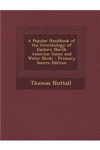 A Popular Handbook of the Ornithology of Eastern North America: Game and Water Birds: Game and Water Birds