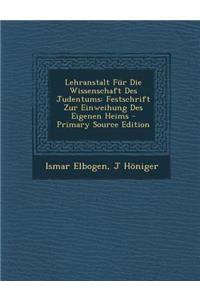 Lehranstalt Fur Die Wissenschaft Des Judentums: Festschrift Zur Einweihung Des Eigenen Heims - Primary Source Edition