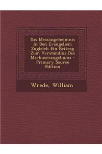 Das Messiasgeheimnis in Den Evangelien; Zugleich Ein Beitrag Zum Verstandnis Des Markusevangeliums