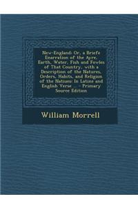 New-England; Or, a Briefe Enarration of the Ayre, Earth, Water, Fish and Fowles of That Country, with a Description of the Natures, Orders, Habits, an