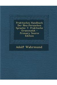 Praktisches Handbuch Der Neu-Persischen Sprache: T. Praktische Grammatik