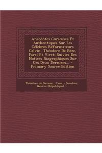 Anecdotes Curieuses Et Authentiques Sur Les Celebres Reformateurs Calvin, Theodore de Beze, Farel Et Viret