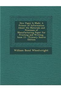 How Paper Is Made: A Primer of Information about the Materials and Processes of Manufacturing Paper for Printing and Writing, Issue 13 -