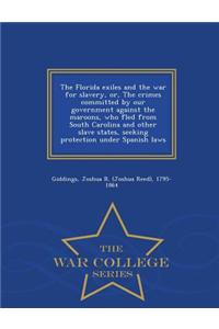 The Florida Exiles and the War for Slavery, Or, the Crimes Committed by Our Government Against the Maroons, Who Fled from South Carolina and Other Slave States, Seeking Protection Under Spanish Laws - War College Series