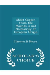 Sheet Copper from the Mounds Is Not Necessarily of European Origin - Scholar's Choice Edition