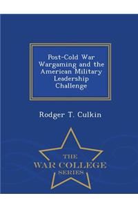 Post-Cold War Wargaming and the American Military Leadership Challenge - War College Series