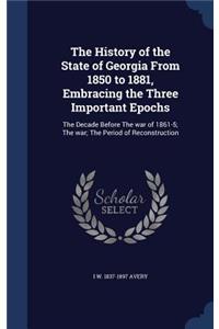 The History of the State of Georgia From 1850 to 1881, Embracing the Three Important Epochs