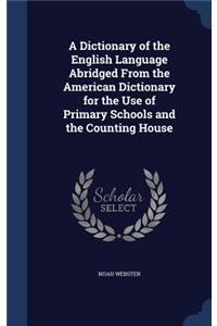 A Dictionary of the English Language Abridged From the American Dictionary for the Use of Primary Schools and the Counting House