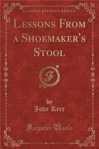 Lessons from a Shoemaker's Stool (Classic Reprint)