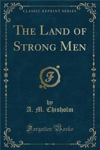 The Land of Strong Men (Classic Reprint)
