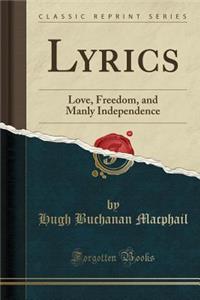 Lyrics: Love, Freedom, and Manly Independence (Classic Reprint)