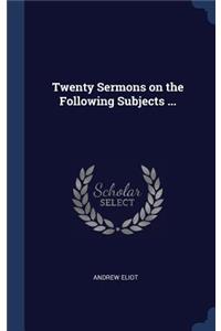 Twenty Sermons on the Following Subjects ...