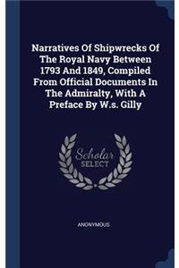 Narratives Of Shipwrecks Of The Royal Navy Between 1793 And 1849, Compiled From Official Documents In The Admiralty, With A Preface By W.s. Gilly