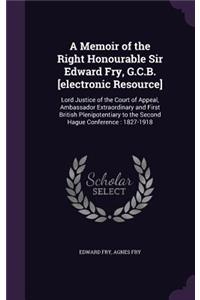 A Memoir of the Right Honourable Sir Edward Fry, G.C.B. [Electronic Resource]