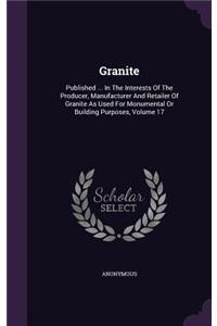 Granite: Published ... in the Interests of the Producer, Manufacturer and Retailer of Granite as Used for Monumental or Building Purposes, Volume 17