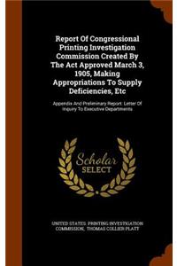 Report of Congressional Printing Investigation Commission Created by the ACT Approved March 3, 1905, Making Appropriations to Supply Deficiencies, Etc