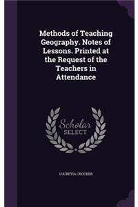 Methods of Teaching Geography. Notes of Lessons. Printed at the Request of the Teachers in Attendance