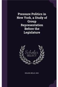 Pressure Politics in New York, a Study of Group Representation Before the Legislature