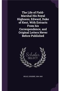 Life of Field-Marshal His Royal Highness, Edward, Duke of Kent, With Extracts From his Correspondence, and Original Letters Never Before Published