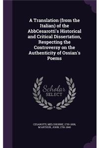 Translation (from the Italian) of the AbbCesarotti's Historical and Critical Dissertation, Respecting the Controversy on the Authenticity of Ossian's Poems