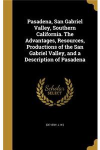 Pasadena, San Gabriel Valley, Southern California. The Advantages, Resources, Productions of the San Gabriel Valley, and a Description of Pasadena