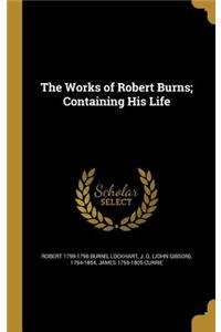 The Works of Robert Burns; Containing His Life