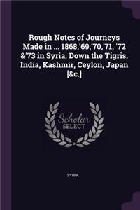 Rough Notes of Journeys Made in ... 1868, '69, '70, '71, '72 &'73 in Syria, Down the Tigris, India, Kashmir, Ceylon, Japan [&c.]