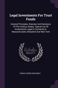 Legal Investments For Trust Funds: General Principles, Statutes And Decisions Of The Various States, Typical List Of Investments Legal In Connecticut, Massachusetts, Maryland And New 