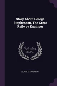 Story About George Stephenson, The Great Railway Engineer