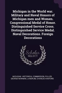 Michigan in the World war. Military and Naval Honors of Michigan men and Women. Congressional Medal of Honor. Distinguished Service Cross. Distinguished Service Medal. Naval Decorations. Foreign Decorations