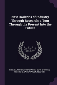 New Horizons of Industry Through Research; a Tour Through the Present Into the Future