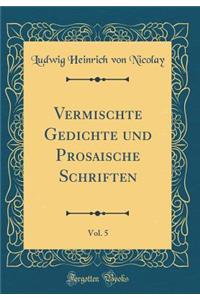 Vermischte Gedichte Und Prosaische Schriften, Vol. 5 (Classic Reprint)