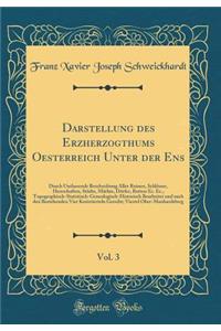 Darstellung Des Erzherzogthums Oesterreich Unter Der Ens, Vol. 3: Durch Umfassende Beschreibung Aller Ruinen, Schlï¿½sser, Herrschaften, Stï¿½dte, Mï¿½rkte, Dï¿½rfer, Rotten Ec. Ec., Topographisch-Statistisch-Genealogisch-Historisch Bearbeitet Und